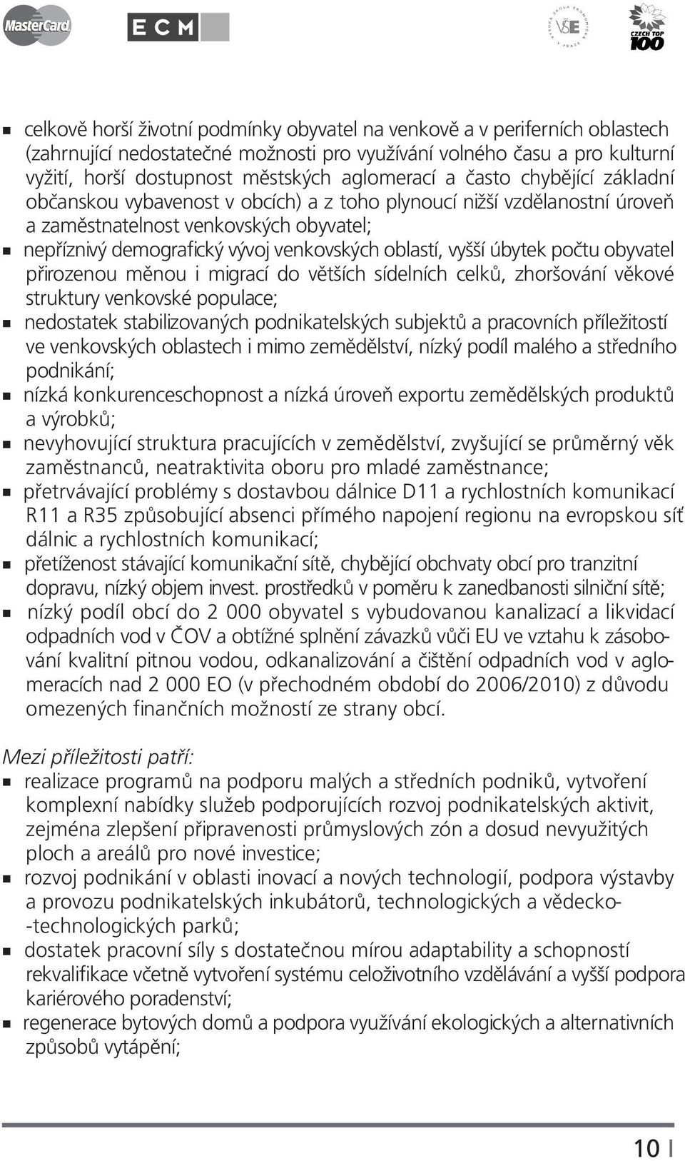 úbytek počtu obyvatel přirozenou měnou i migrací do větších sídelních celků, zhoršování věkové struktury venkovské populace; nedostatek stabilizovaných podnikatelských subjektů a pracovních