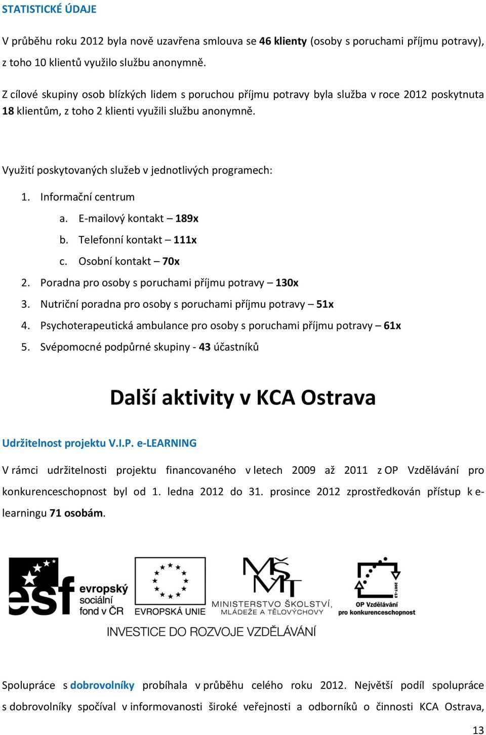 Využití poskytovaných služeb v jednotlivých programech: 1. Informační centrum a. E-mailový kontakt 189x b. Telefonní kontakt 111x c. Osobní kontakt 70x 2.