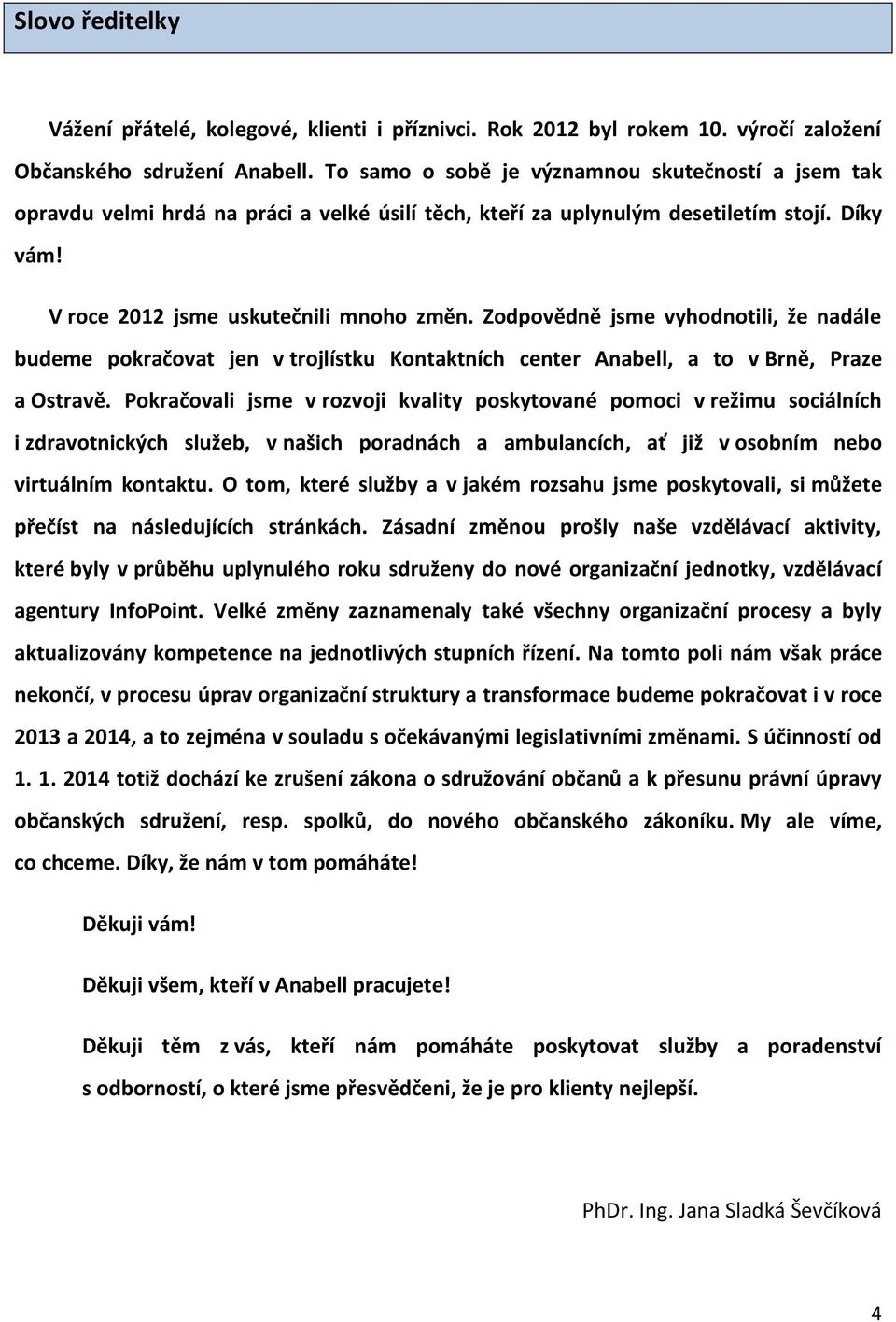 Zodpovědně jsme vyhodnotili, že nadále budeme pokračovat jen v trojlístku Kontaktních center Anabell, a to v Brně, Praze a Ostravě.