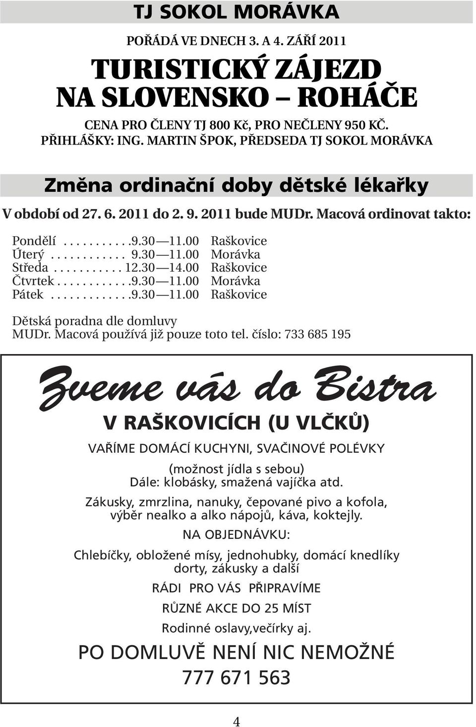 .......... 12.30 14.00 Čtvrtek............9.30 11.00 Pátek.............9.30 11.00 Raškovice Morávka Raškovice Morávka Raškovice Dětská poradna dle domluvy MUDr. Macová používá již pouze toto tel.