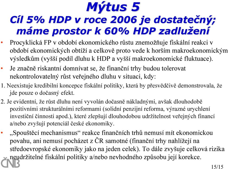 Je značně riskantní domnívat se, že finanční trhy budou tolerovat nekontrolovatelný růst veřejného dluhu v situaci, kdy: 1.