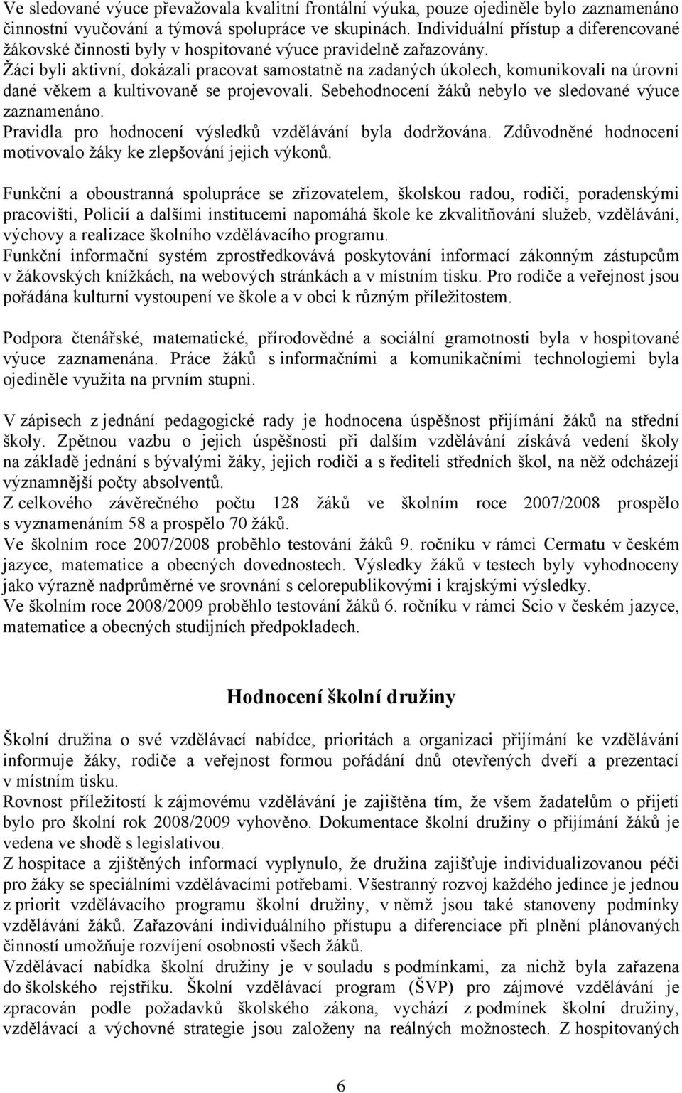 Žáci byli aktivní, dokázali pracovat samostatně na zadaných úkolech, komunikovali na úrovni dané věkem a kultivovaně se projevovali. Sebehodnocení žáků nebylo ve sledované výuce zaznamenáno.