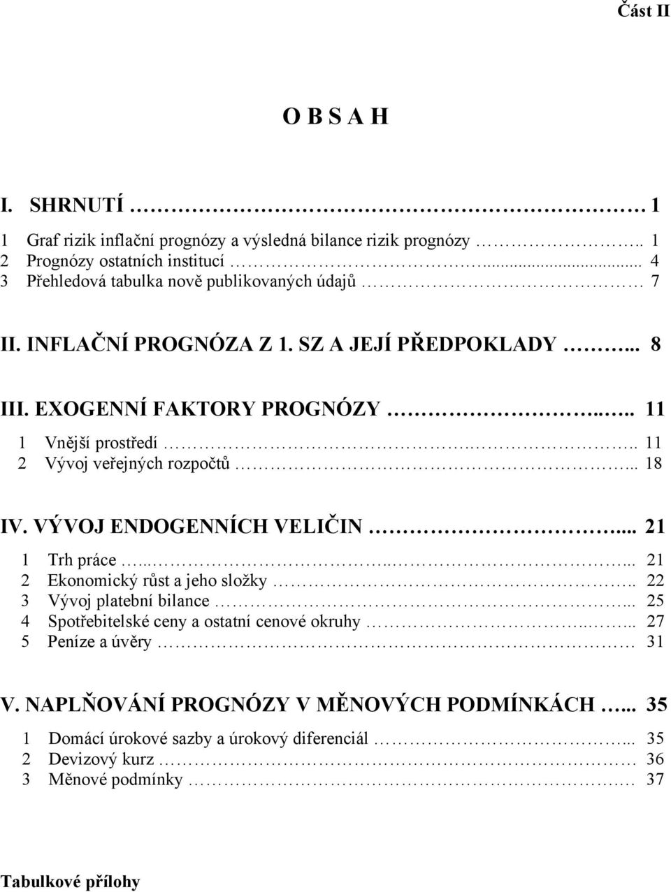 .. 11 2 Vývoj veřejných rozpočtů... 18 IV. VÝVOJ ENDOGENNÍCH VELIČIN... 21 1 Trh práce........ 21 2 Ekonomický růst a jeho složky.. 22 3 Vývoj platební bilance.