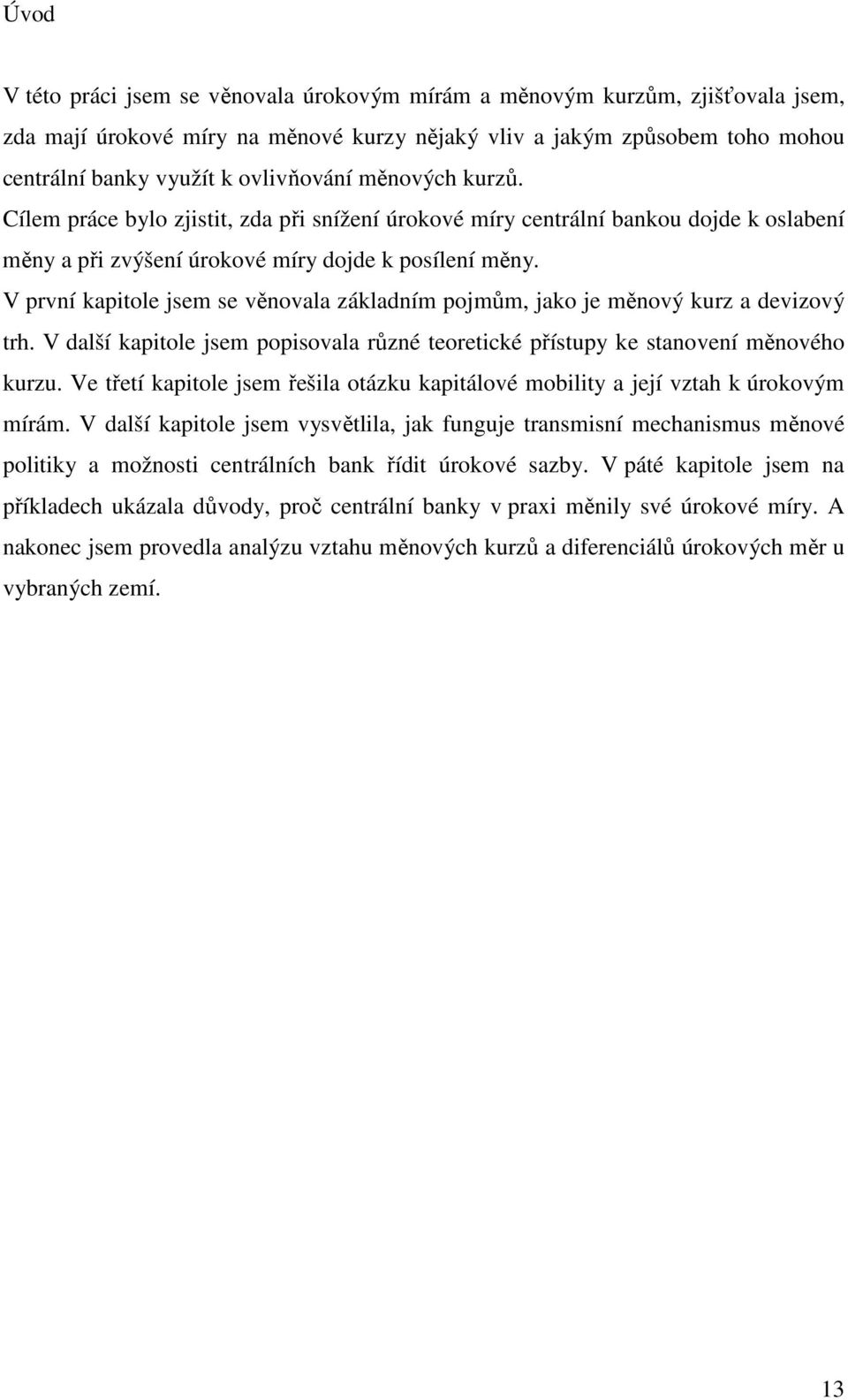 V první kapitole jsem se věnovala základním pojmům, jako je měnový kurz a devizový trh. V další kapitole jsem popisovala různé teoretické přístupy ke stanovení měnového kurzu.