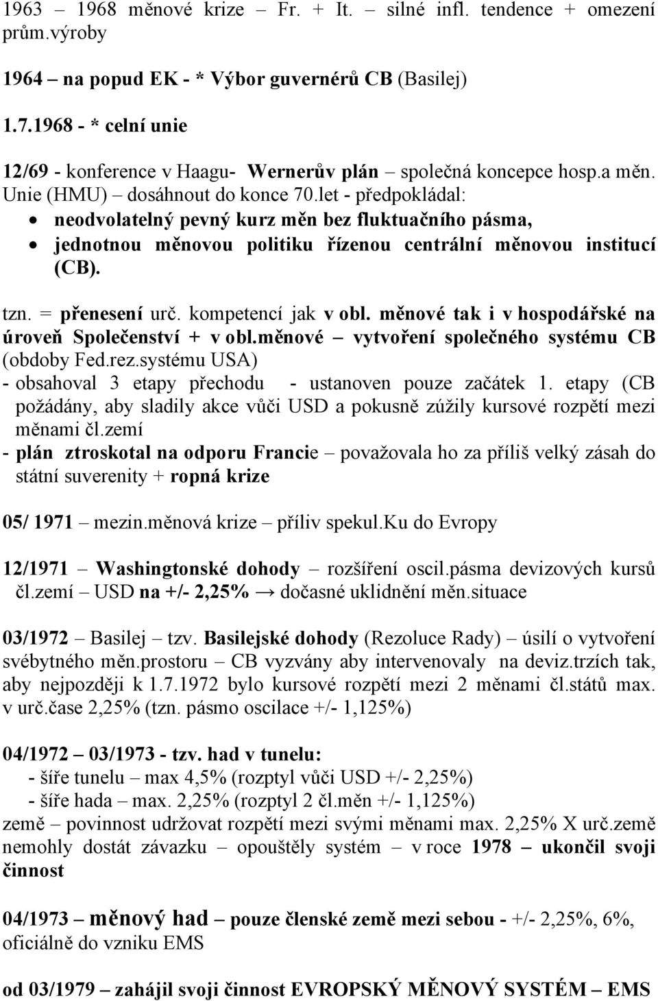 let - předpokládal: neodvolatelný pevný kurz měn bez fluktuačního pásma, jednotnou měnovou politiku řízenou centrální měnovou institucí (CB). tzn. = přenesení urč. kompetencí jak v obl.