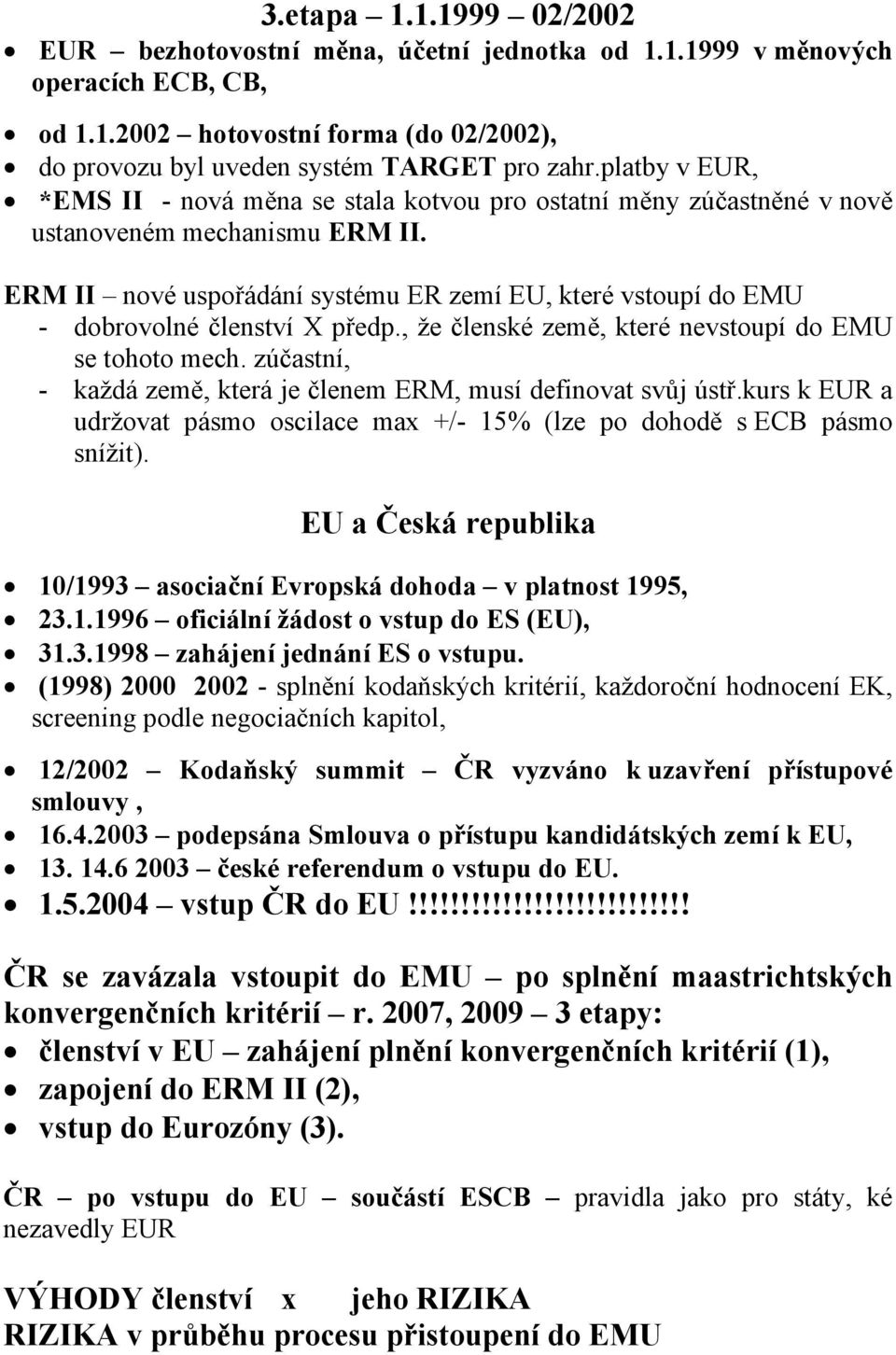 ERM II nové uspořádání systému ER zemí EU, které vstoupí do EMU - dobrovolné členství X předp., že členské země, které nevstoupí do EMU se tohoto mech.