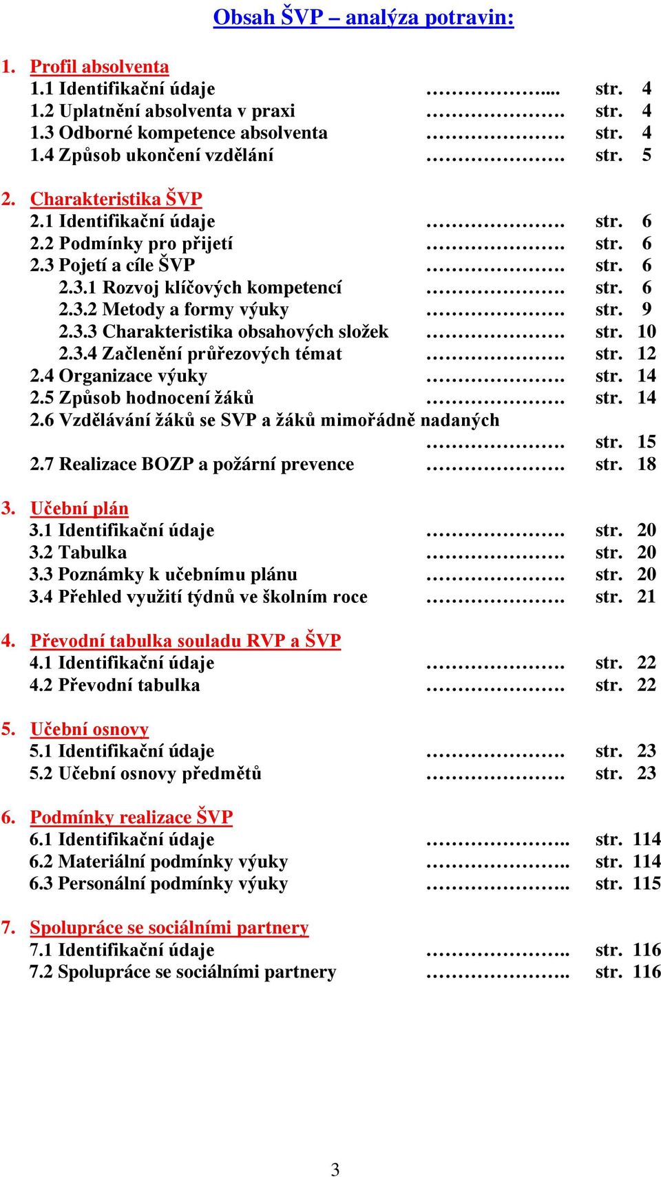 str. 10 2.3.4 Začlenění průřezových témat. str. 12 2.4 Organizace výuky. str. 14 2.5 Způsob hodnocení žáků. str. 14 2.6 Vzdělávání žáků se SVP a žáků mimořádně nadaných. str. 15 2.