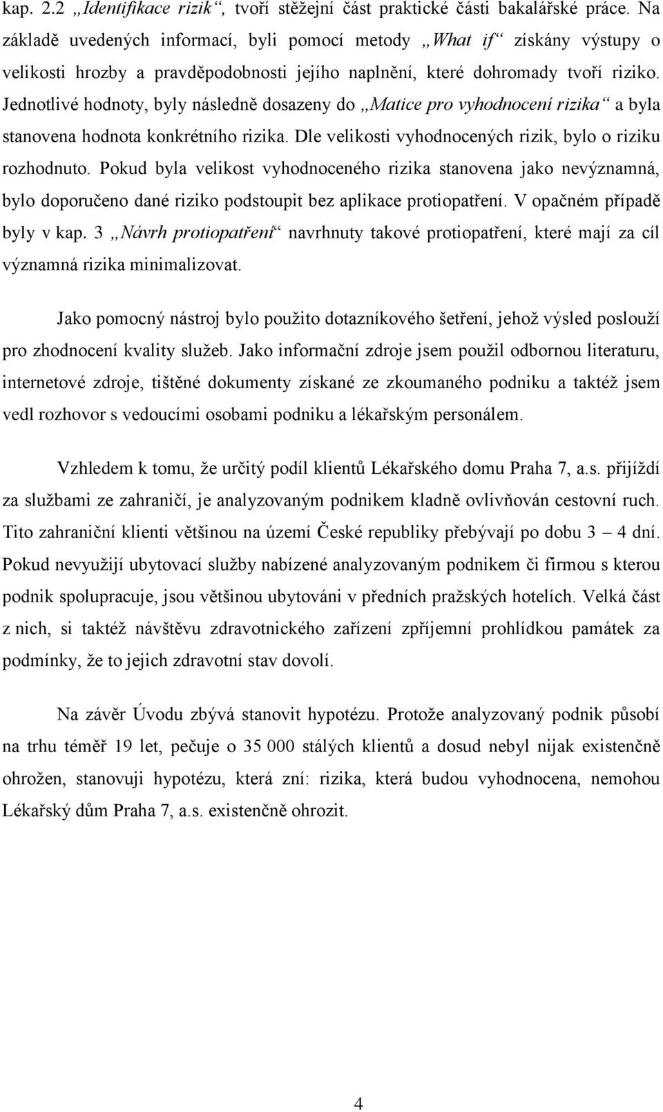 Jednotlivé hodnoty, byly následně dosazeny do Matice pro vyhodnocení rizika a byla stanovena hodnota konkrétního rizika. Dle velikosti vyhodnocených rizik, bylo o riziku rozhodnuto.