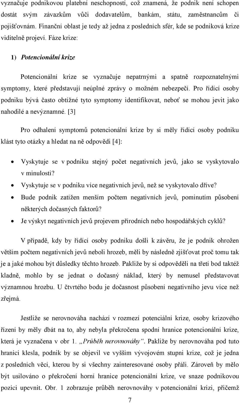 Fáze krize: 1) Potencionální krize Potencionální krize se vyznačuje nepatrnými a spatně rozpoznatelnými symptomy, které představují neúplné zprávy o možném nebezpečí.