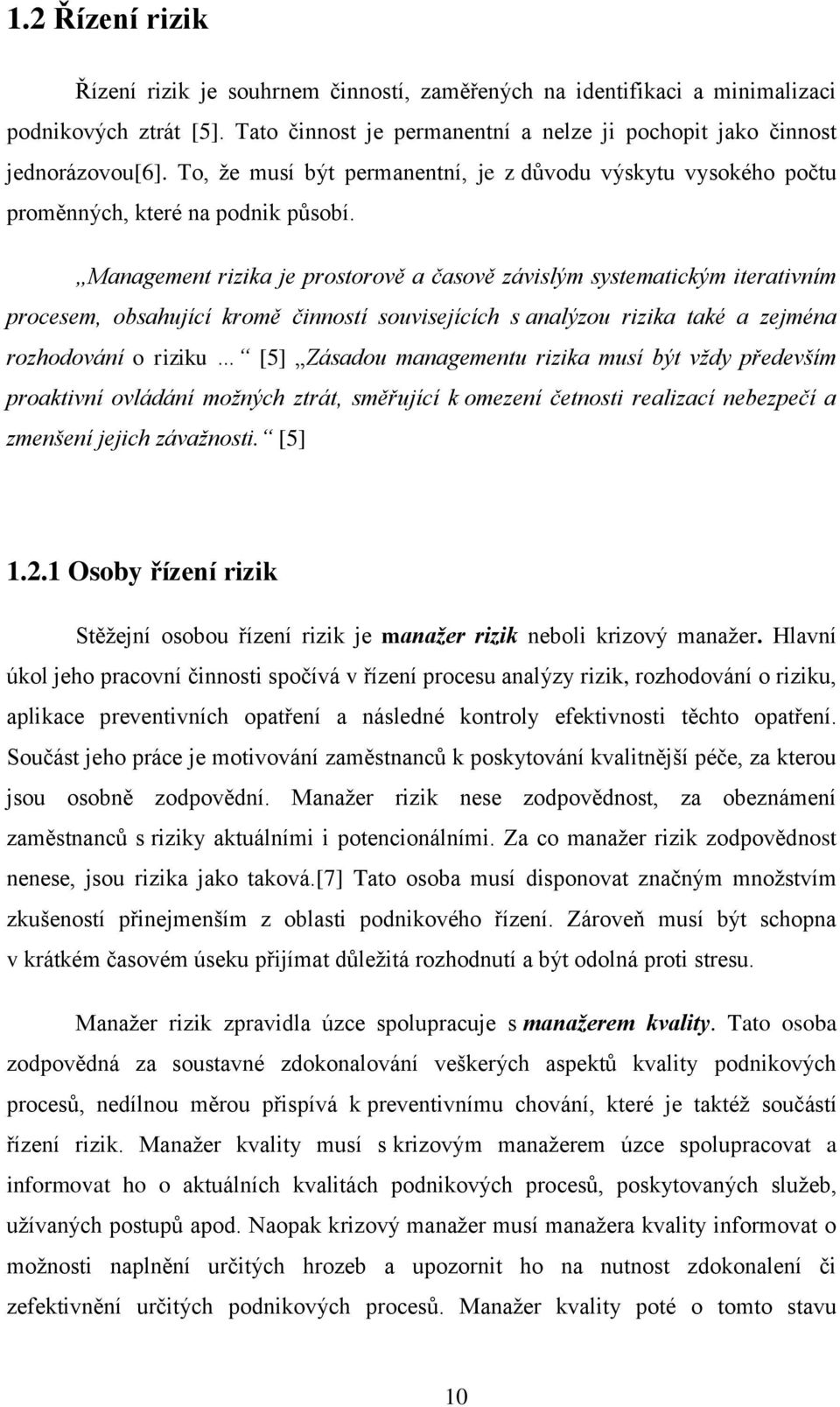 Management rizika je prostorově a časově závislým systematickým iterativním procesem, obsahující kromě činností souvisejících s analýzou rizika také a zejména rozhodování o riziku [5] Zásadou