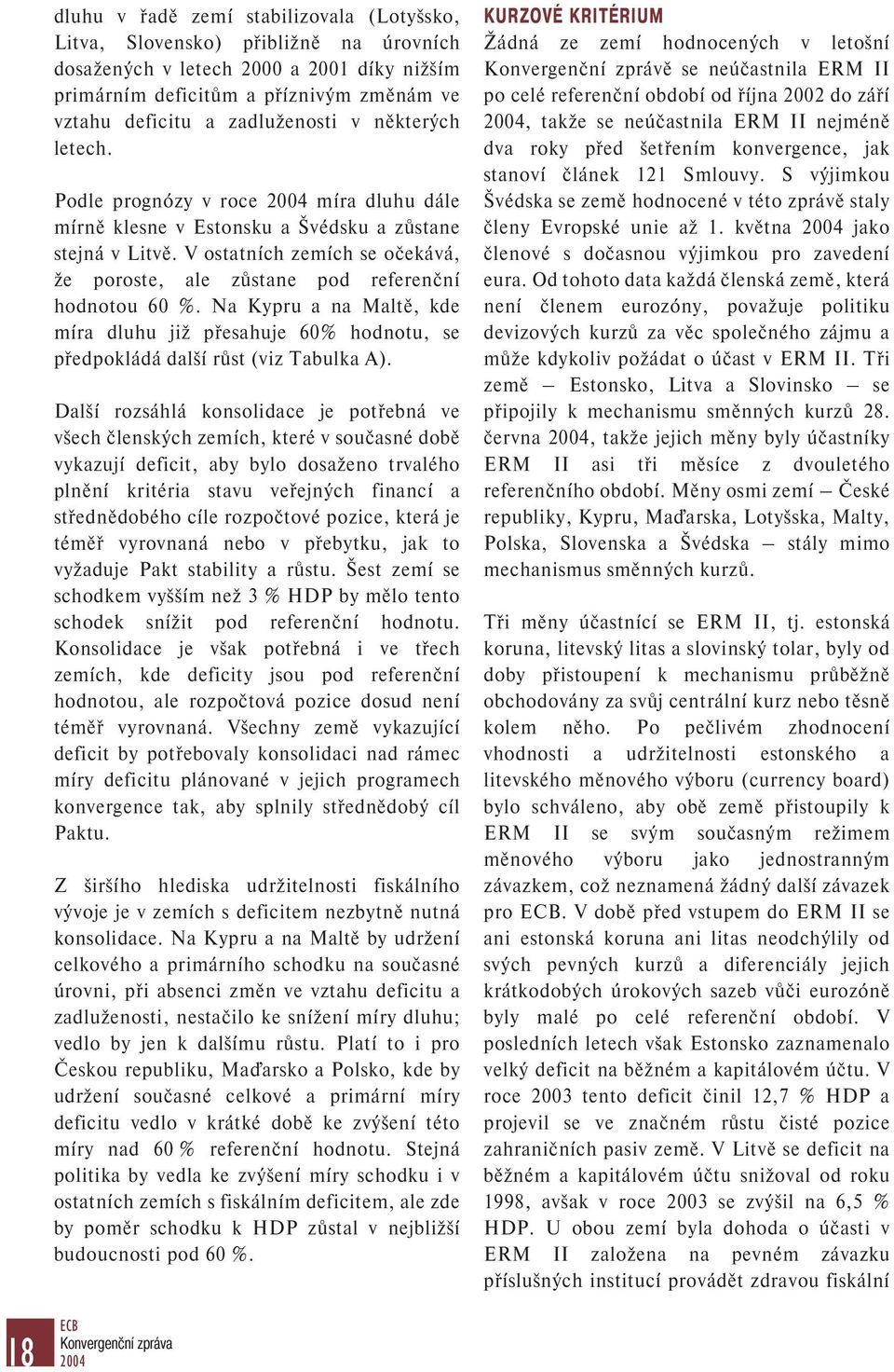 V ostatních zemích se očekává, že poroste, ale zůstane pod referenční hodnotou 60 %. Na Kypru a na Maltě, kde míra dluhu již přesahuje 60% hodnotu, se předpokládá další růst (viz Tabulka A).