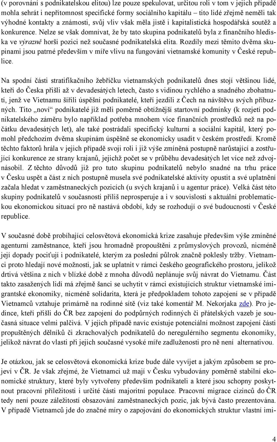 Nelze se však domnívat, že by tato skupina podnikatelů byla z finančního hlediska ve výrazně horší pozici než současné podnikatelská elita.