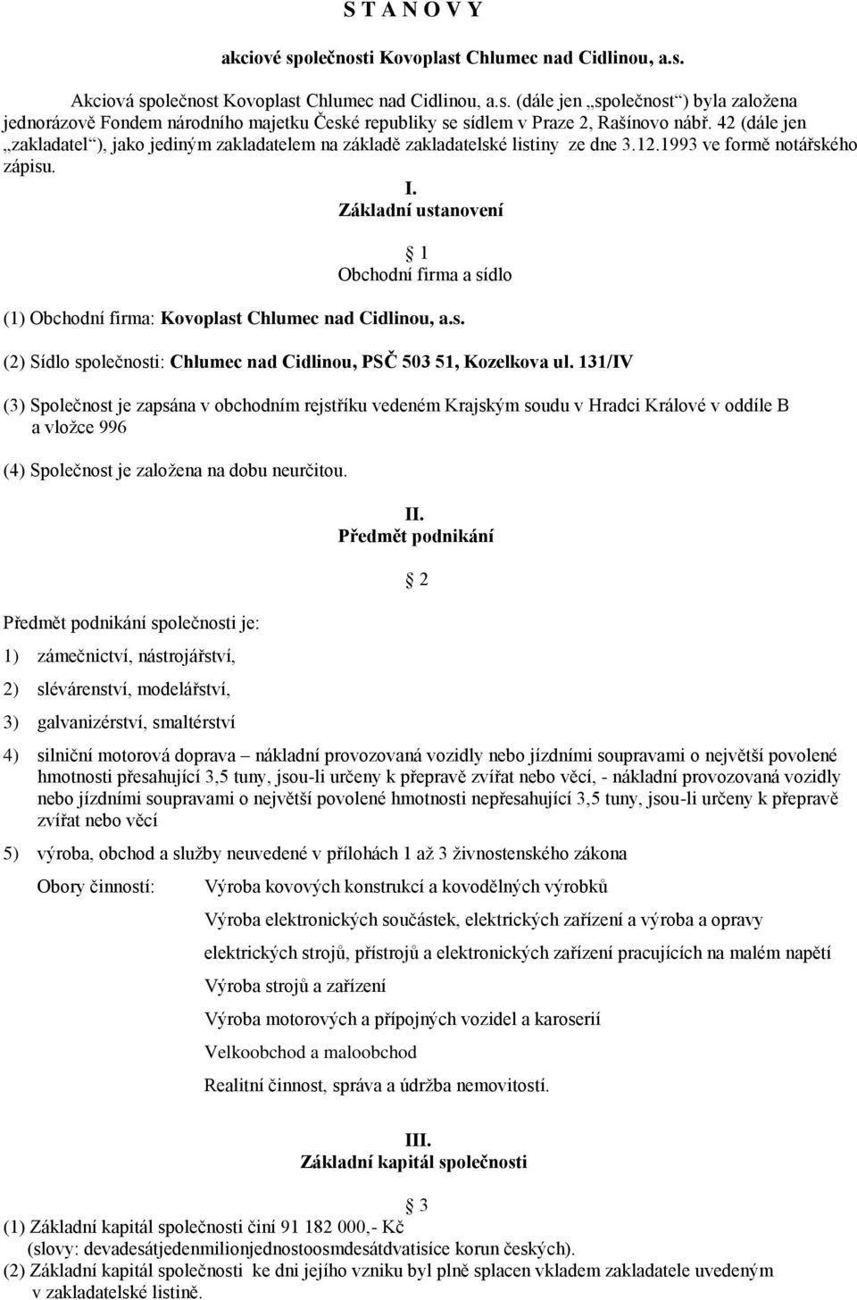 Základní ustanovení 1 Obchodní firma a sídlo (1) Obchodní firma: Kovoplast Chlumec nad Cidlinou, a.s. (2) Sídlo společnosti: Chlumec nad Cidlinou, PSČ 503 51, Kozelkova ul.