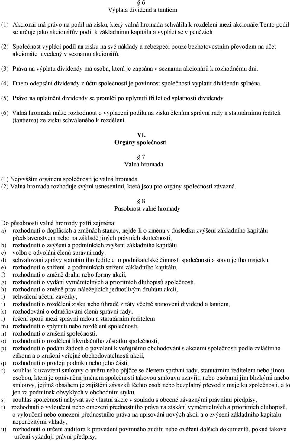 (2) Společnost vyplácí podíl na zisku na své náklady a nebezpečí pouze bezhotovostním převodem na účet akcionáře uvedený v seznamu akcionářů.