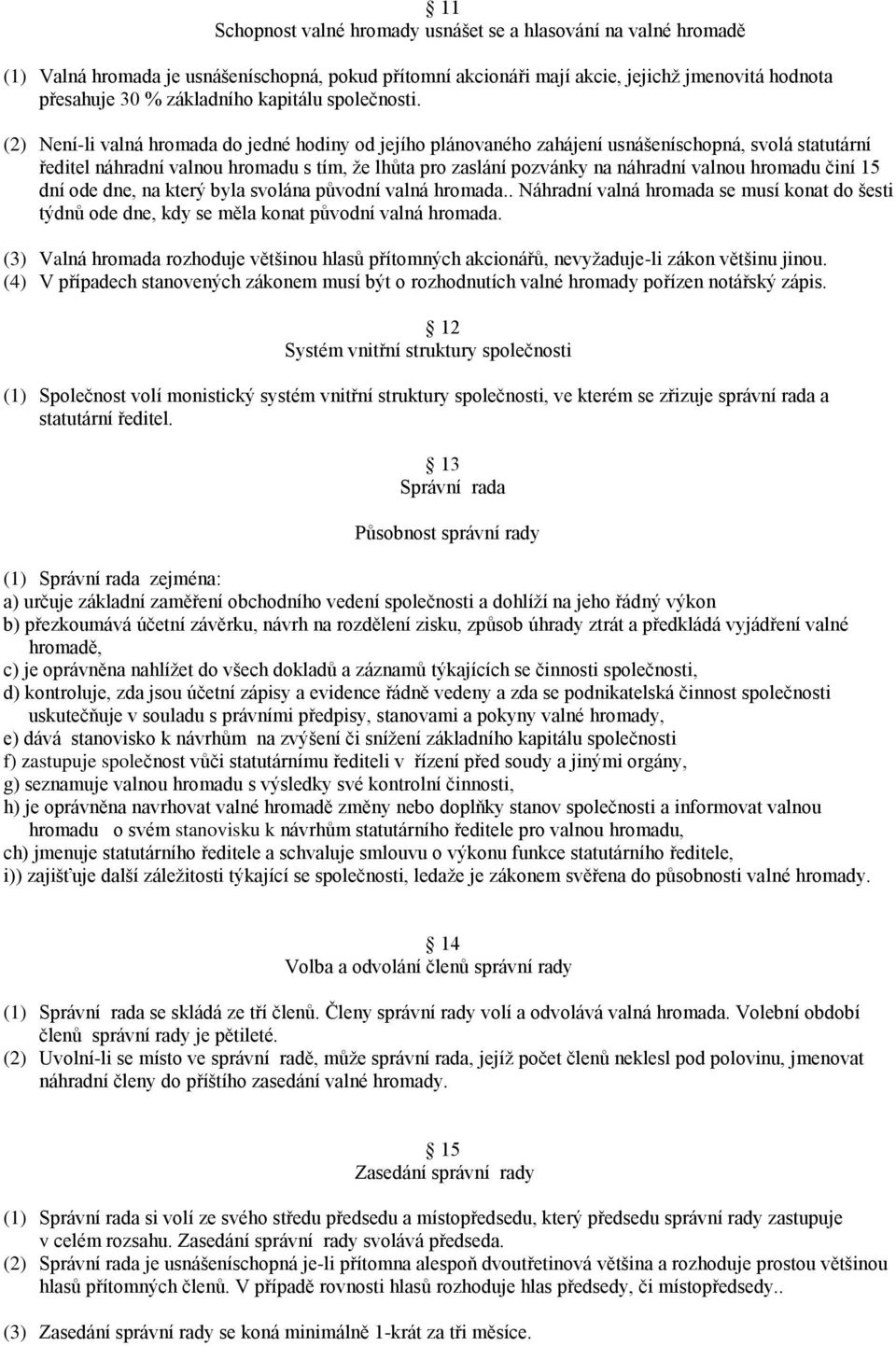 (2) Není-li valná hromada do jedné hodiny od jejího plánovaného zahájení usnášeníschopná, svolá statutární ředitel náhradní valnou hromadu s tím, že lhůta pro zaslání pozvánky na náhradní valnou