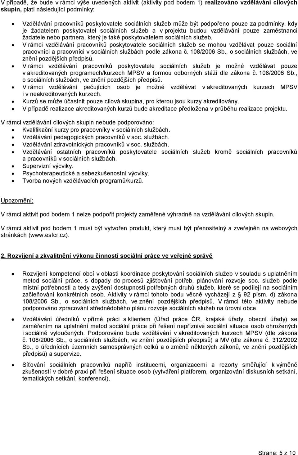 V rámci vzdělávání pracovníků poskytovatele sociálních služeb se mohou vzdělávat pouze sociální pracovníci a pracovníci v sociálních službách podle zákona č. 108/2006 Sb.