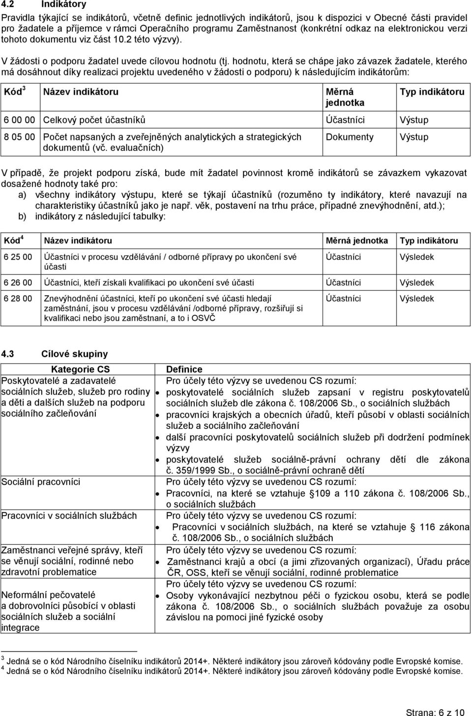 hodnotu, která se chápe jako závazek žadatele, kterého má dosáhnout díky realizaci projektu uvedeného v žádosti o podporu) k následujícím indikátorům: Kód 3 Název indikátoru Měrná jednotka 6 00 00