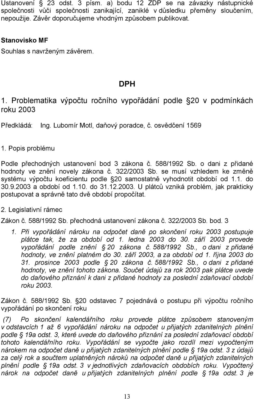 Lubomír Motl, daňový poradce, č. osvědčení 1569 1. Popis problému Podle přechodných ustanovení bod 3 zákona č. 588/1992 Sb. o dani z přidané hodnoty ve znění novely zákona č. 322/2003 Sb.