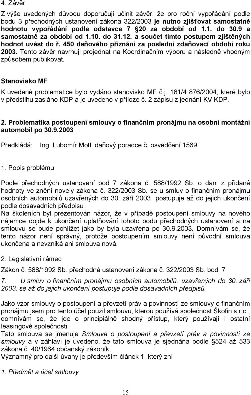 Tento závěr navrhuji projednat na Koordinačním výboru a následně vhodným způsobem publikovat. Stanovisko MF K uvedené problematice bylo vydáno stanovisko MF č.j. 181/4 876/2004, které bylo v předstihu zasláno KDP a je uvedeno v příloze č.