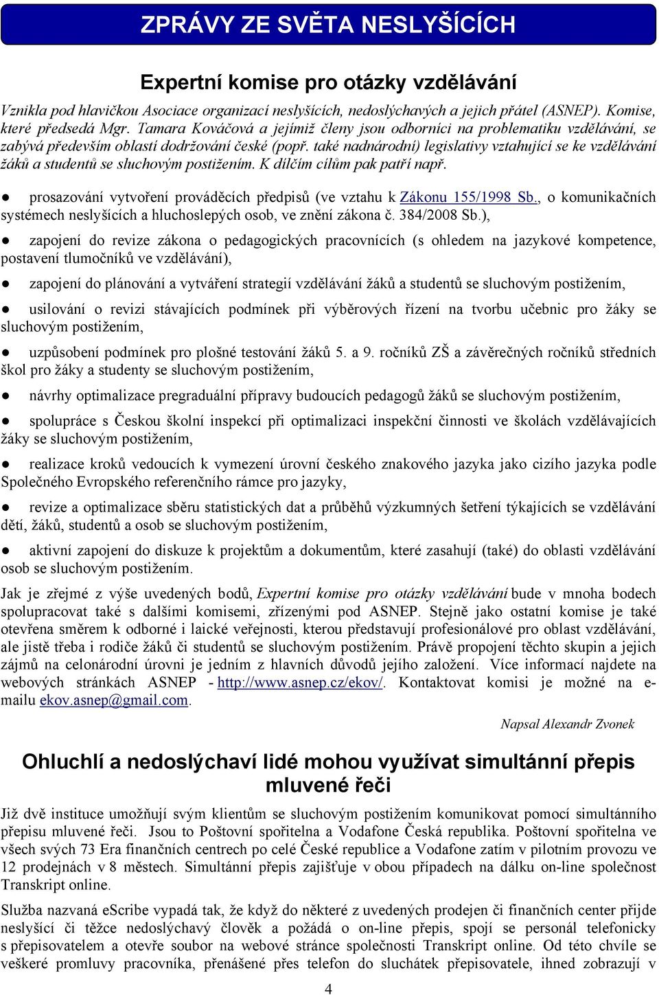 také nadnárodní) legislativy vztahující se ke vzdělávání žáků a studentů se sluchovým postižením. K dílčím cílům pak patří např.