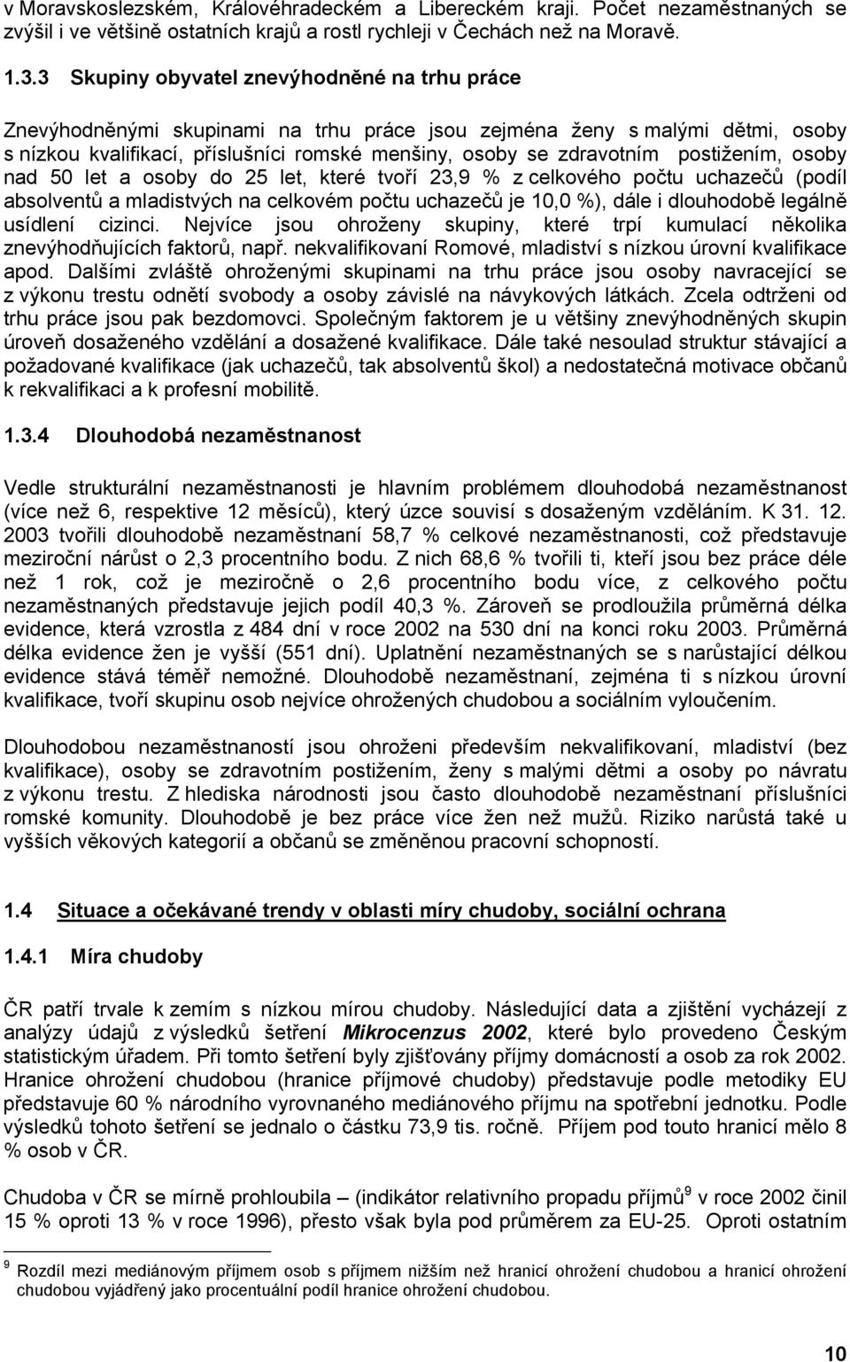 postižením, osoby nad 50 let a osoby do 25 let, které tvoří 23,9 % z celkového počtu uchazečů (podíl absolventů a mladistvých na celkovém počtu uchazečů je 10,0 %), dále i dlouhodobě legálně usídlení