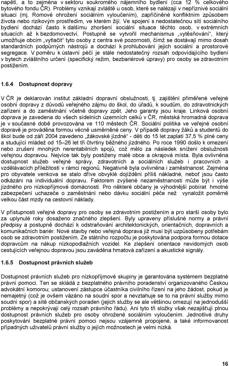 Ve spojení s nedostatečnou sítí sociálního bydlení dochází často k dalšímu zhoršení sociální situace těchto osob, v extrémních situacích až k bezdomovectví.