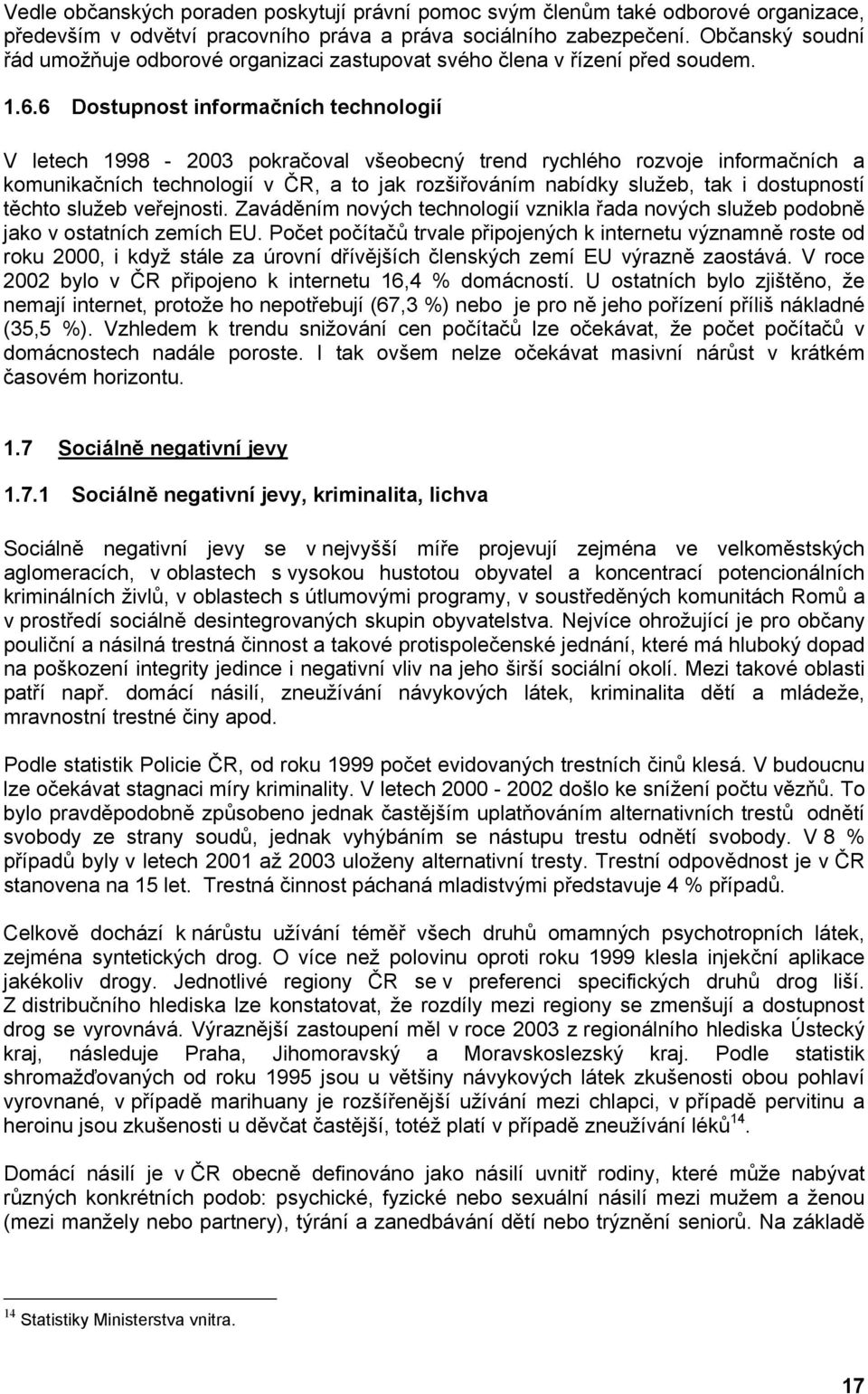 6 Dostupnost informačních technologií V letech 1998-2003 pokračoval všeobecný trend rychlého rozvoje informačních a komunikačních technologií v ČR, a to jak rozšiřováním nabídky služeb, tak i