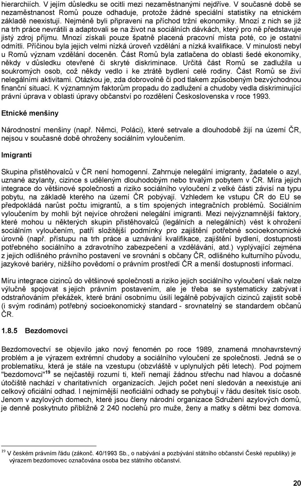 Mnozí získali pouze špatně placená pracovní místa poté, co je ostatní odmítli. Příčinou byla jejich velmi nízká úroveň vzdělání a nízká kvalifikace. V minulosti nebyl u Romů význam vzdělání doceněn.