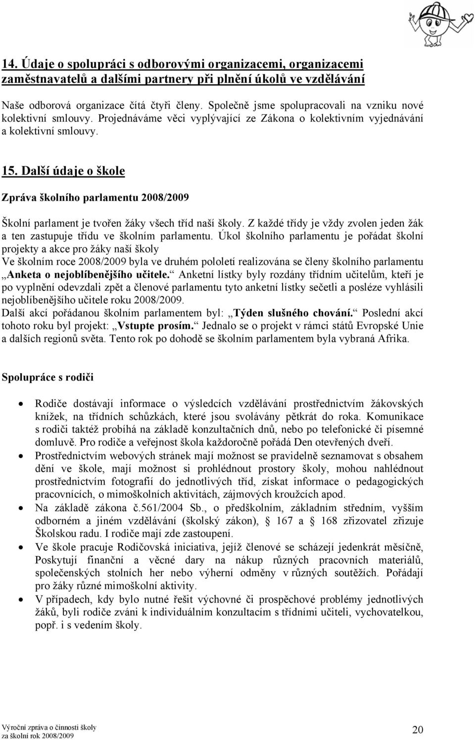 Další údaje o škole Zpráva školního parlamentu 2008/2009 Školní parlament je tvořen žáky všech tříd naší školy. Z každé třídy je vždy zvolen jeden žák a ten zastupuje třídu ve školním parlamentu.