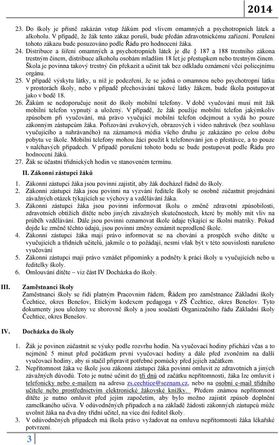 Distribuce a šíření omamných a psychotropních látek je dle 187 a 188 trestního zákona trestným činem, distribuce alkoholu osobám mladším 18 let je přestupkem nebo trestným činem.