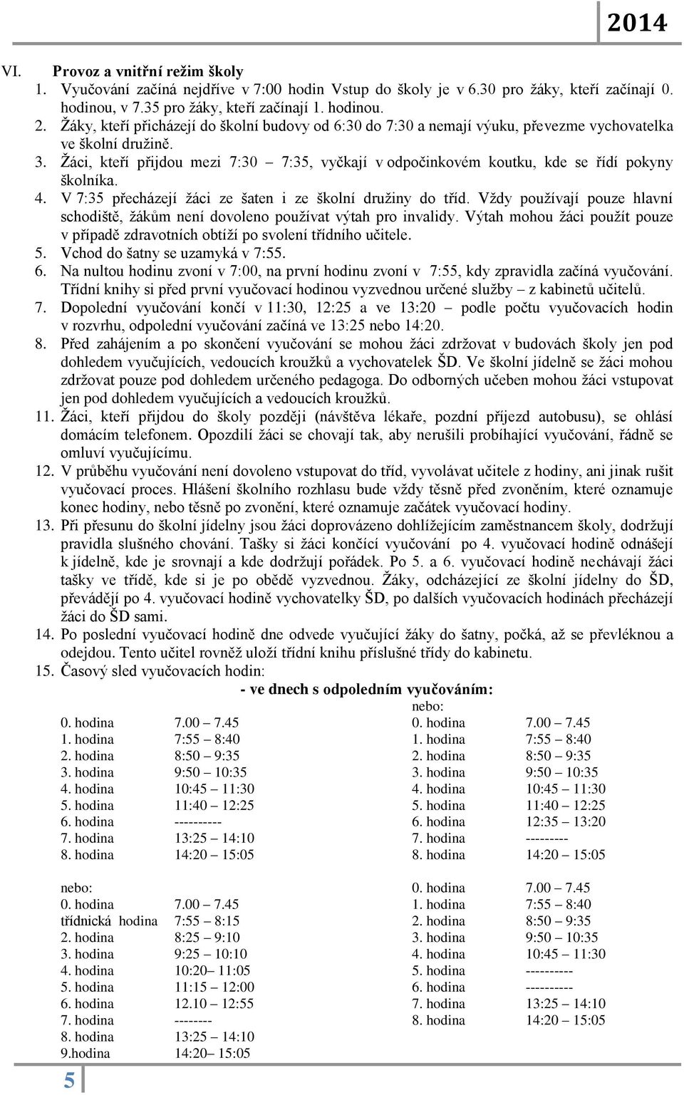 Žáci, kteří přijdou mezi 7:30 7:35, vyčkají v odpočinkovém koutku, kde se řídí pokyny školníka. 4. V 7:35 přecházejí žáci ze šaten i ze školní družiny do tříd.