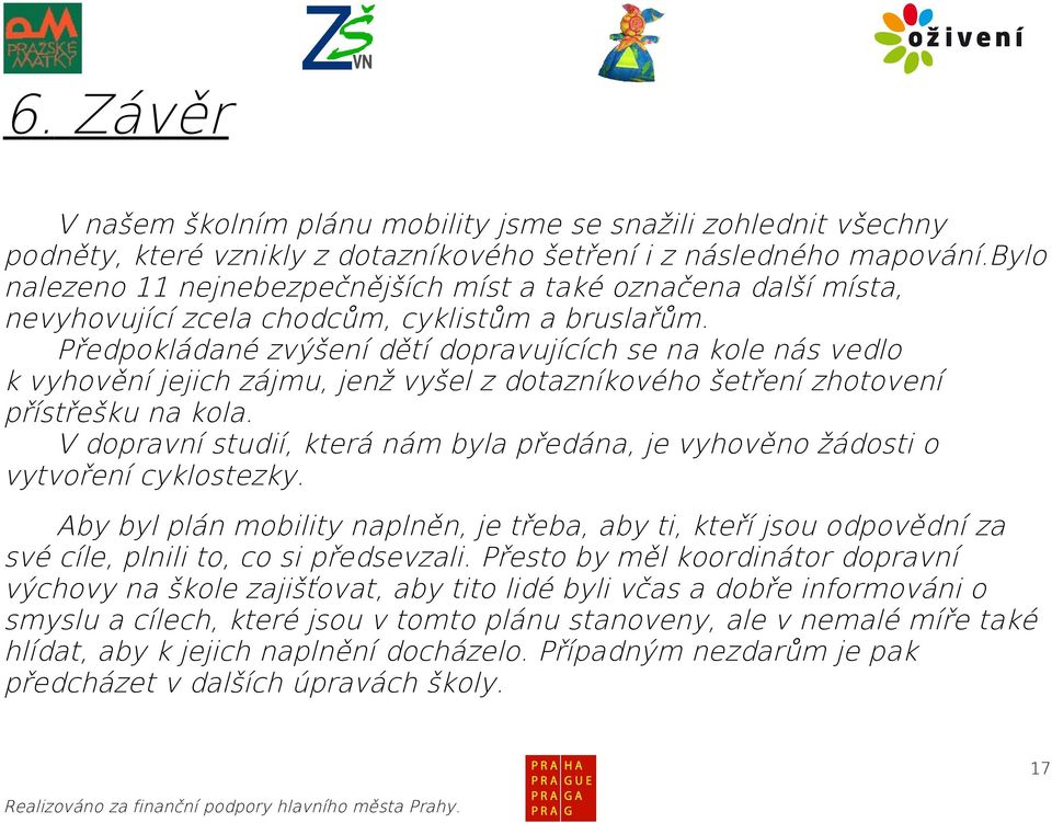 Předpokládané zvýšení dětí dopravujících se na kole nás vedlo k vyhovění jejich zájmu, jenž vyšel z dotazníkového šetření zhotovení přístřešku na kola.