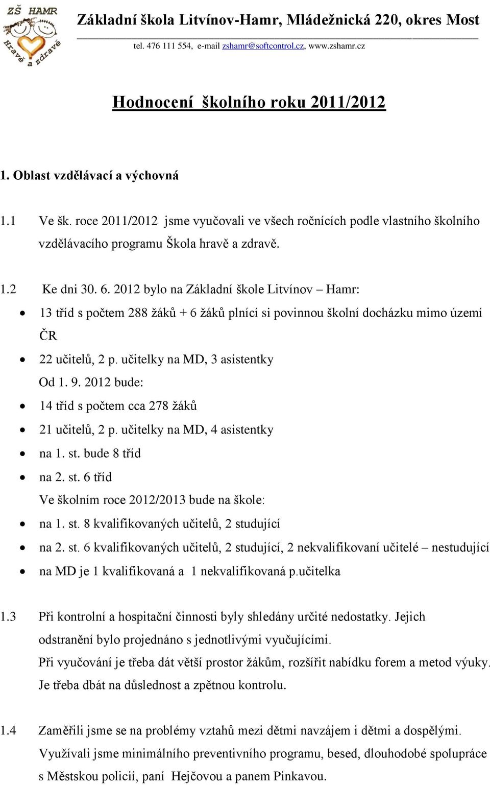 2012 bude: 14 tříd s počtem cca 278 žáků 21 učitelů, 2 p. učitelky na MD, 4 asistentky na 1. st. bude 8 tříd na 2. st. 6 tříd Ve školním roce 2012/2013 bude na škole: na 1. st. 8 kvalifikovaných učitelů, 2 studující na 2.