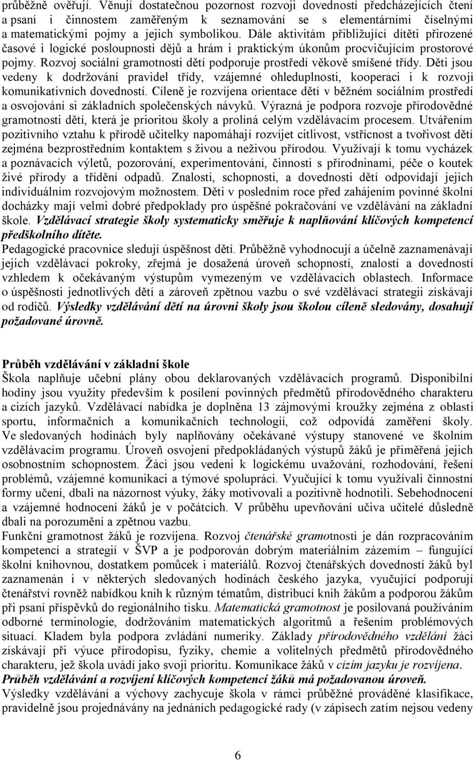 Dále aktivitám přibliţující dítěti přirozené časové i logické posloupnosti dějů a hrám i praktickým úkonům procvičujícím prostorové pojmy.