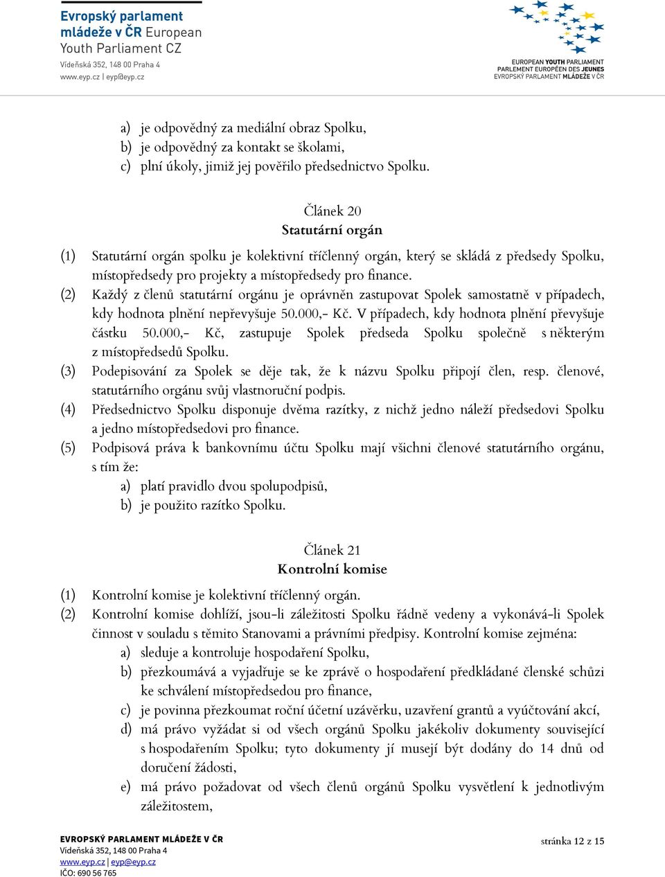 (2) Každý z členů statutární orgánu je oprávněn zastupovat Spolek samostatně v případech, kdy hodnota plnění nepřevyšuje 50.000,- Kč. V případech, kdy hodnota plnění převyšuje částku 50.