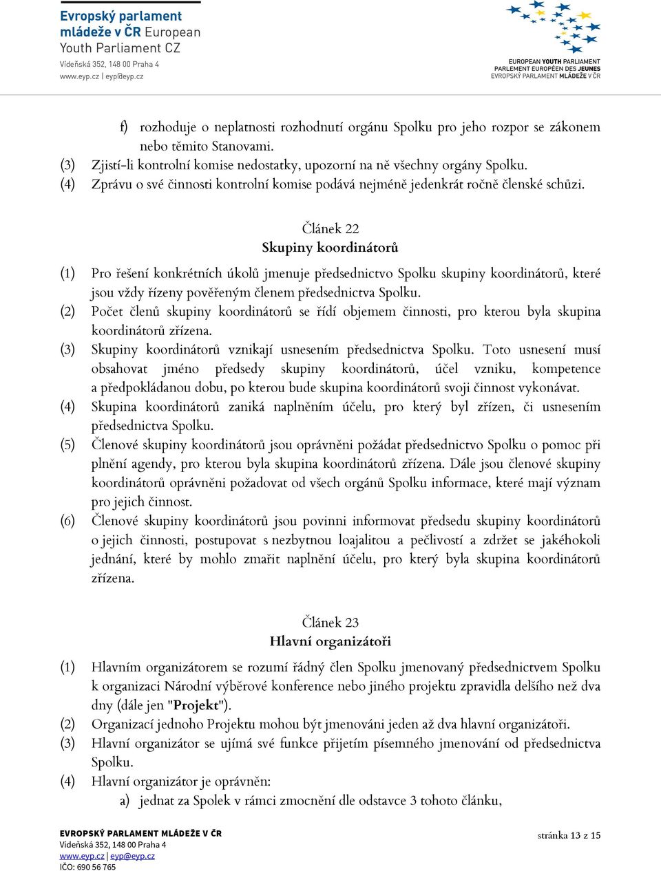 Článek 22 Skupiny koordinátorů (1) Pro řešení konkrétních úkolů jmenuje předsednictvo Spolku skupiny koordinátorů, které jsou vždy řízeny pověřeným členem předsednictva Spolku.