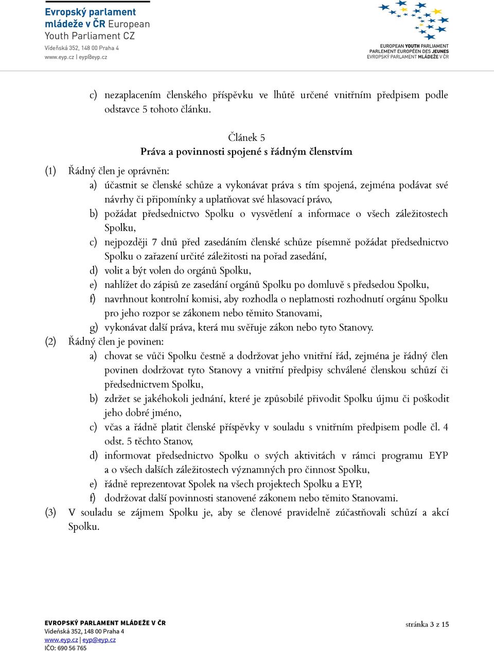 své hlasovací právo, b) požádat předsednictvo Spolku o vysvětlení a informace o všech záležitostech Spolku, c) nejpozději 7 dnů před zasedáním členské schůze písemně požádat předsednictvo Spolku o