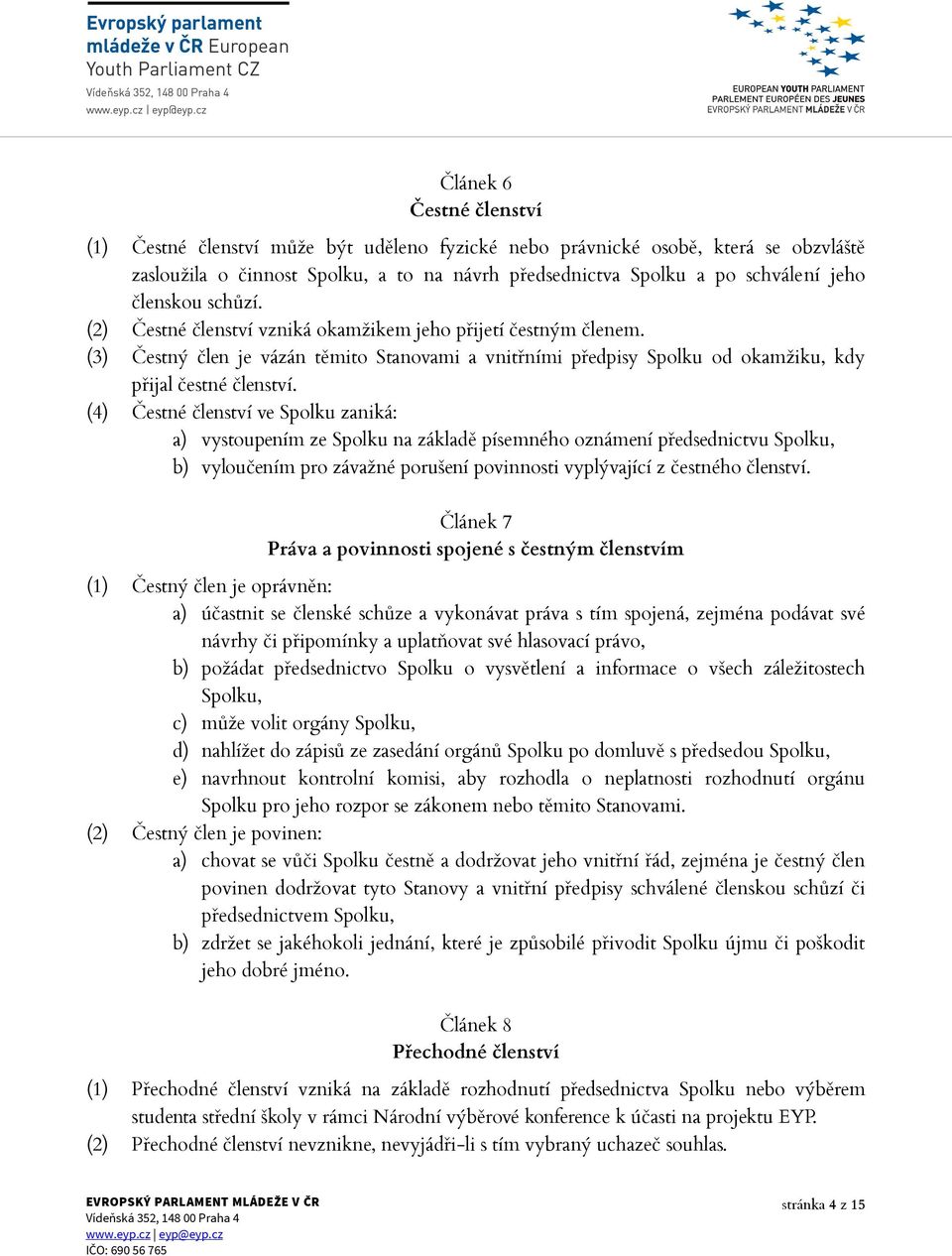 (4) Čestné členství ve Spolku zaniká: a) vystoupením ze Spolku na základě písemného oznámení předsednictvu Spolku, b) vyloučením pro závažné porušení povinnosti vyplývající z čestného členství.