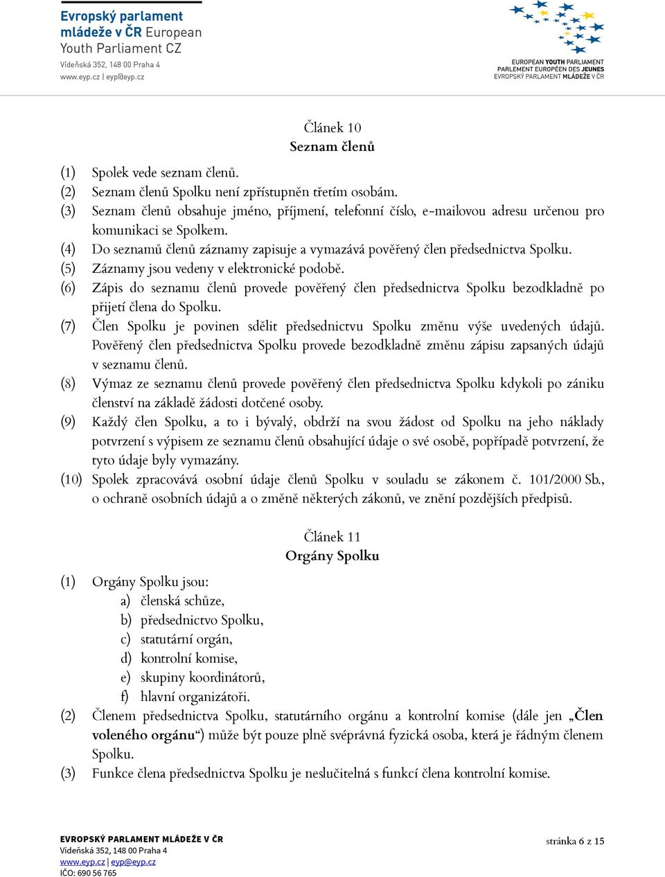 (5) Záznamy jsou vedeny v elektronické podobě. (6) Zápis do seznamu členů provede pověřený člen předsednictva Spolku bezodkladně po přijetí člena do Spolku.