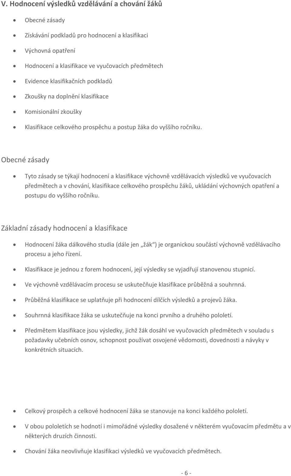 Obecné zásady Tyto zásady se týkají hodnocení a klasifikace výchovně vzdělávacích výsledků ve vyučovacích předmětech a v chování, klasifikace celkového prospěchu žáků, ukládání výchovných opatření a