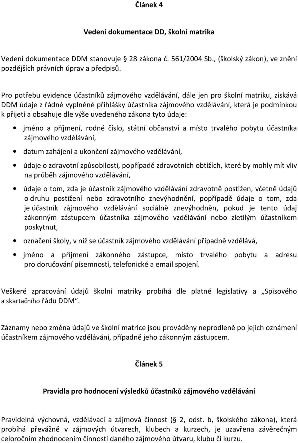 dle výše uvedeného zákona tyto údaje: jméno a příjmení, rodné číslo, státní občanství a místo trvalého pobytu účastníka zájmového vzdělávání, datum zahájení a ukončení zájmového vzdělávání, údaje o