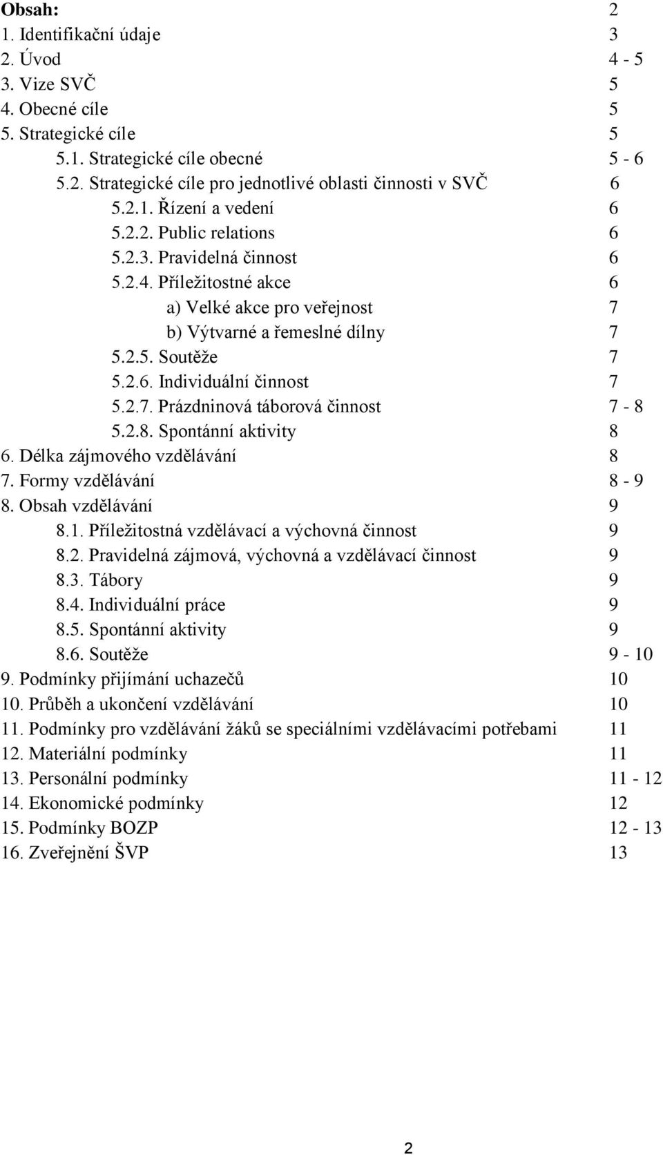 2.8. Spontánní aktivity 8 6. Délka zájmového vzdělávání 8 7. Formy vzdělávání 8-9 8. Obsah vzdělávání 9 8.1. Příležitostná vzdělávací a výchovná činnost 9 8.2. Pravidelná zájmová, výchovná a vzdělávací činnost 9 8.