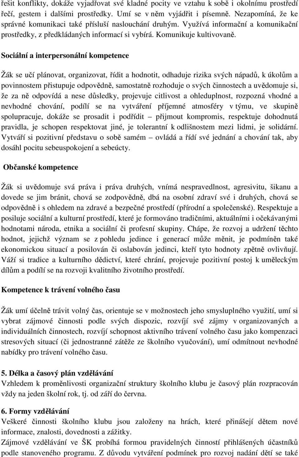 Sociální a interpersonální kompetence Žák se učí plánovat, organizovat, řídit a hodnotit, odhaduje rizika svých nápadů, k úkolům a povinnostem přistupuje odpovědně, samostatně rozhoduje o svých