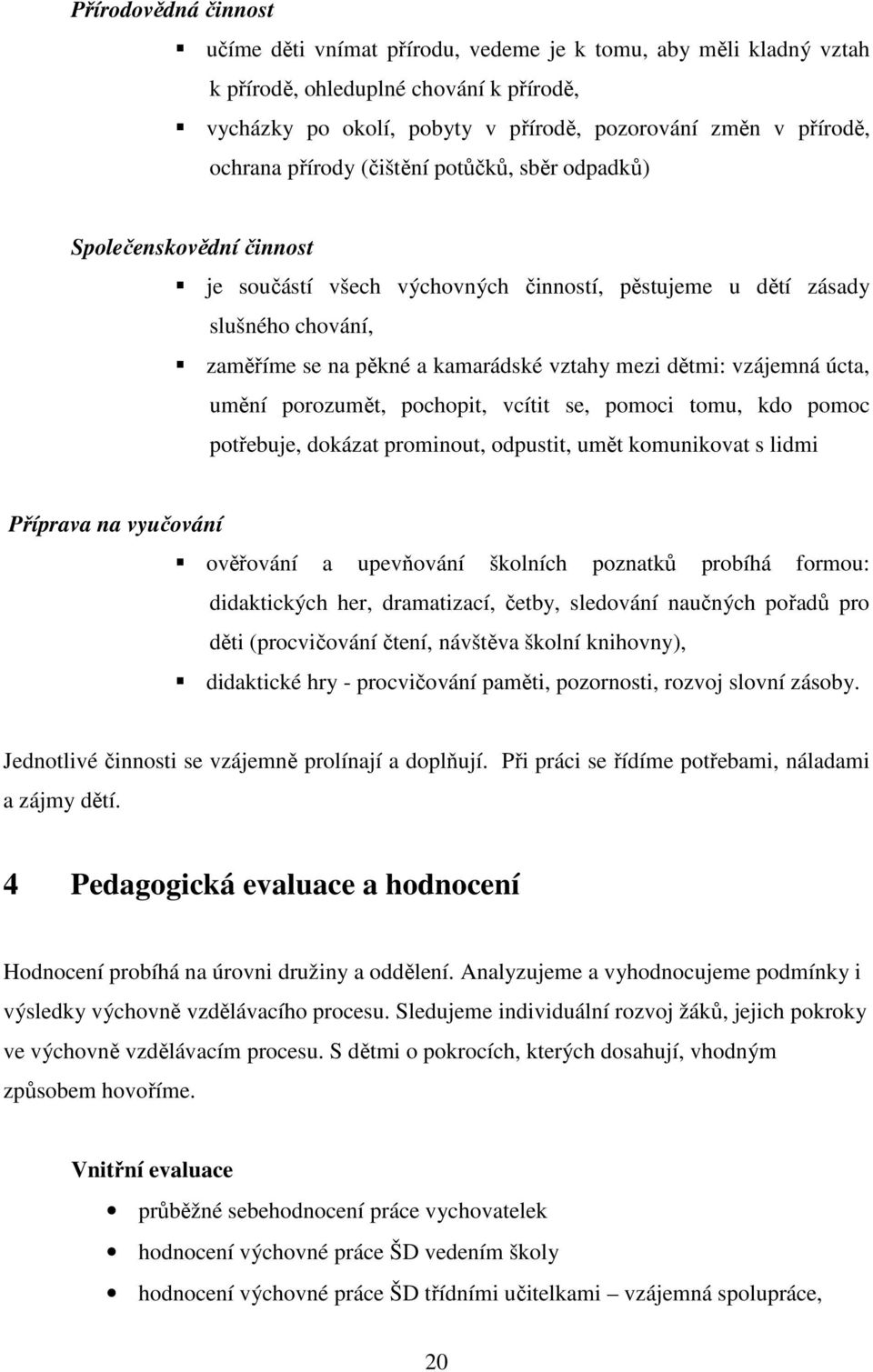 dětmi: vzájemná úcta, umění porozumět, pochopit, vcítit se, pomoci tomu, kdo pomoc potřebuje, dokázat prominout, odpustit, umět komunikovat s lidmi Příprava na vyučování ověřování a upevňování