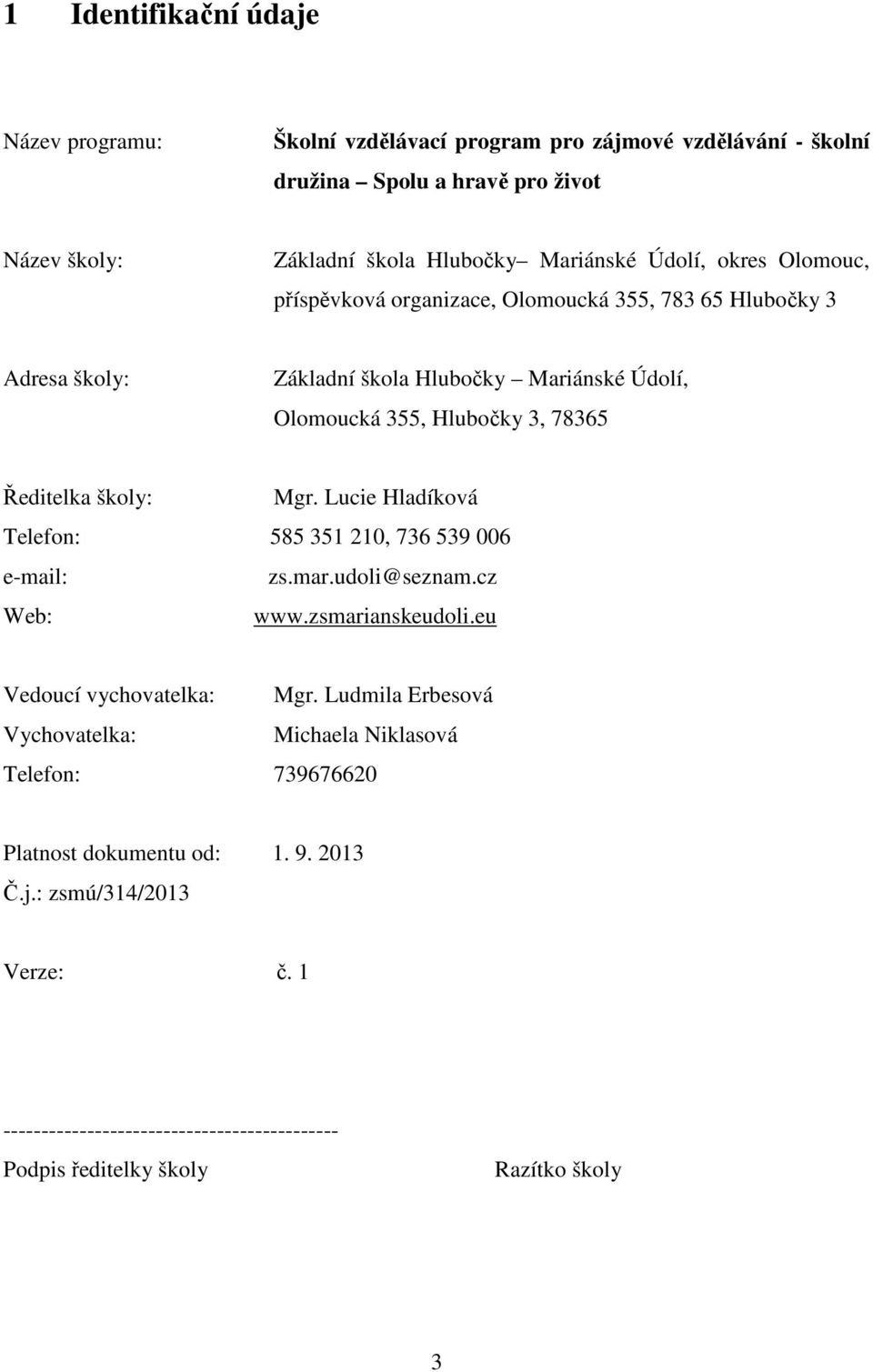 školy: Mgr. Lucie Hladíková Telefon: 585 351 210, 736 539 006 e-mail: zs.mar.udoli@seznam.cz Web: www.zsmarianskeudoli.eu Vedoucí vychovatelka: Mgr.