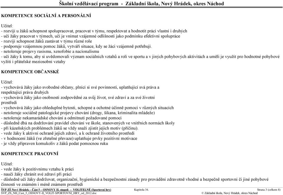 - netoleruje projevy rasismu, xenofobie a nacionalismu - učí ţáky k tomu, aby si uvědomovali význam sociálních vztahů a rolí ve sportu a v jiných pohybových aktivitách a uměli je vyuţít pro hodnotné