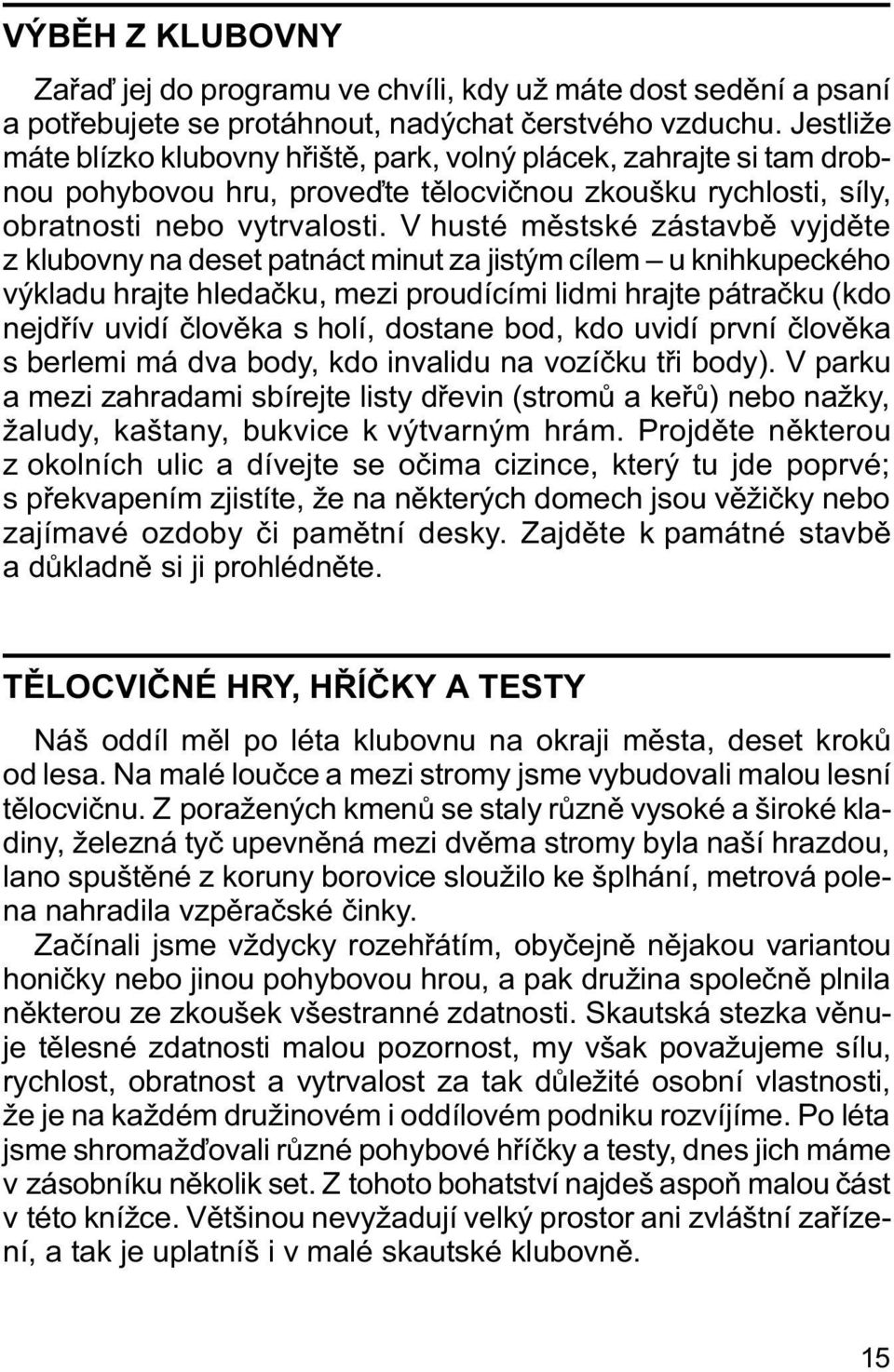 V husté mìstské zástavbì vyjdìte z klubovny na deset patnáct minut za jistým cílem u knihkupeckého výkladu hrajte hledaèku, mezi proudícími lidmi hrajte pátraèku (kdo nejdøív uvidí èlovìka s holí,