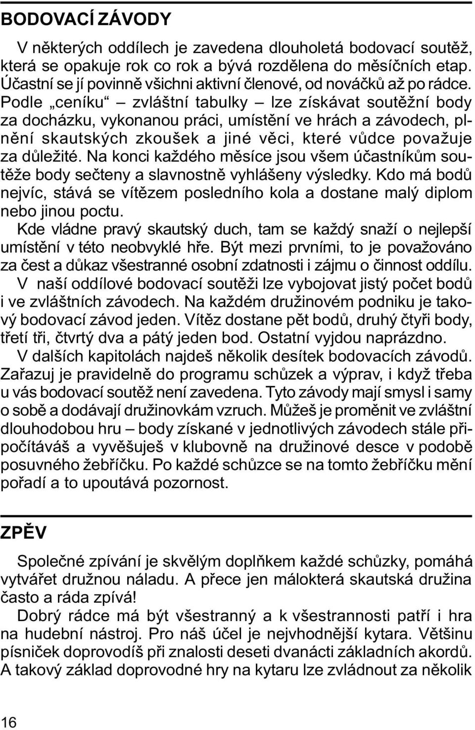 Podle ceníku zvláštní tabulky lze získávat soutìžní body za docházku, vykonanou práci, umístìní ve hrách a závodech, plnìní skautských zkoušek a jiné vìci, které vùdce považuje za dùležité.