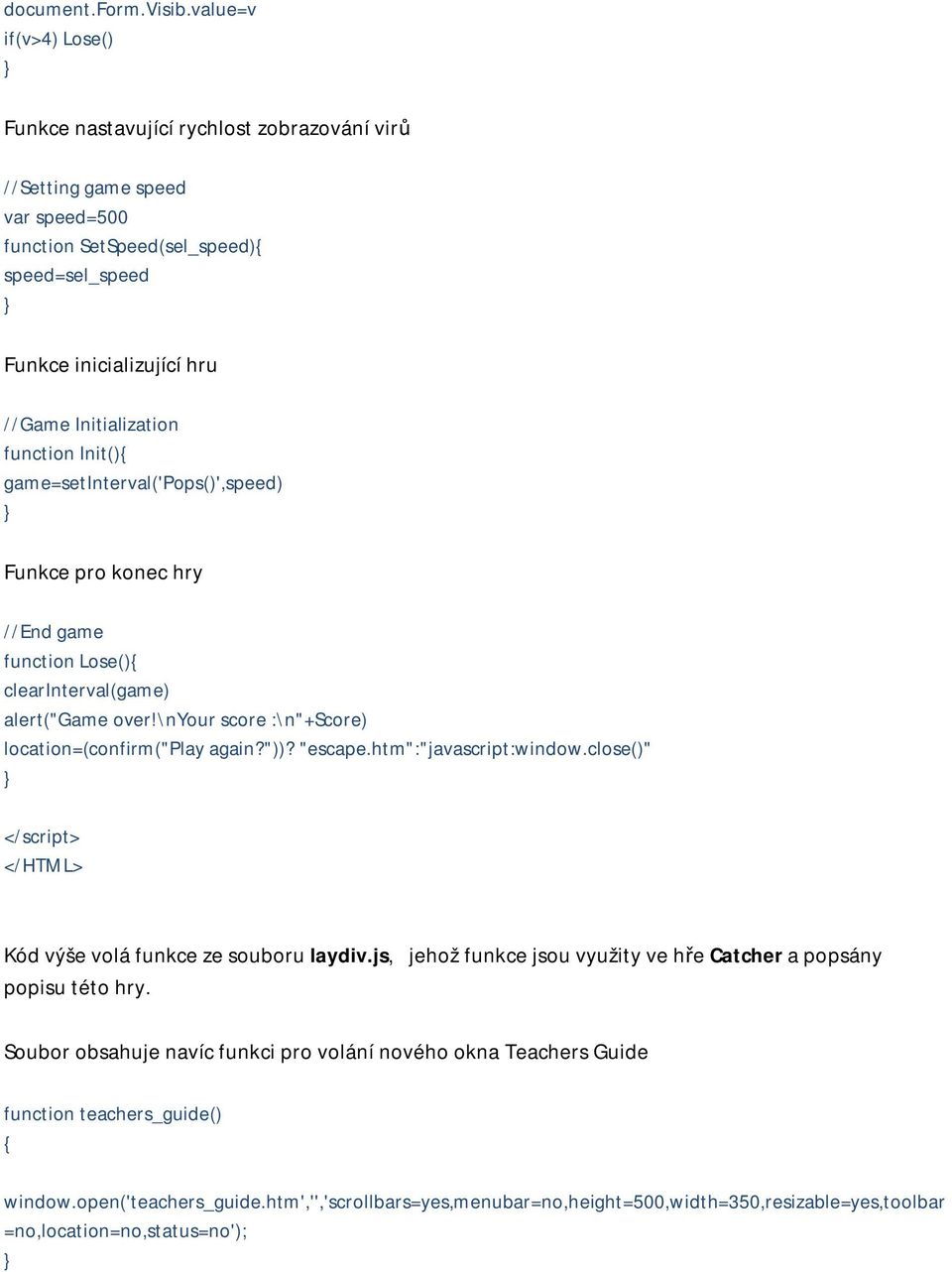 function Init(){ game=setinterval('pops()',speed) Funkce pro konec hry //End game function Lose(){ clearinterval(game) alert("game over!\nyour score :\n"+score) location=(confirm("play again?"))?