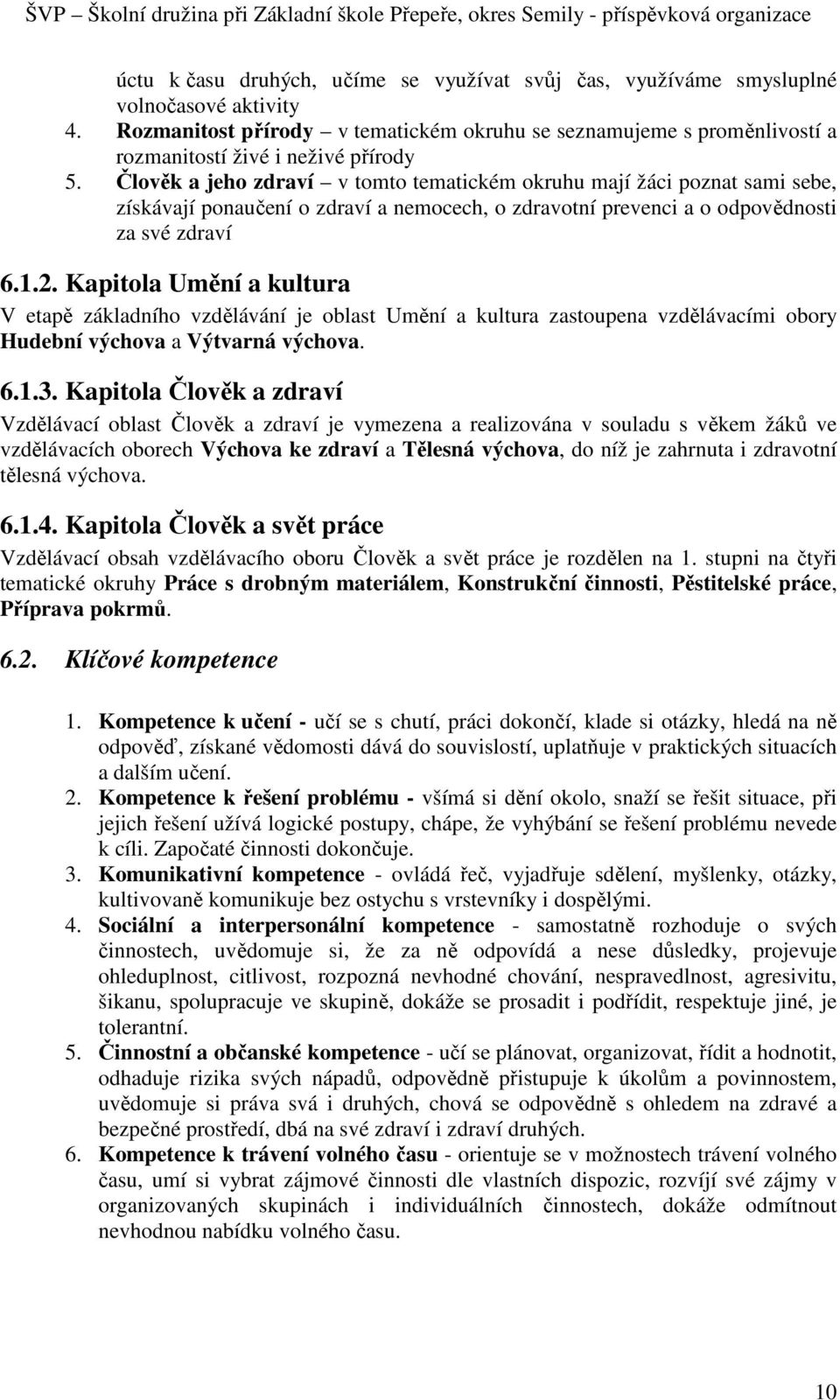 Člověk a jeho zdraví v tomto tematickém okruhu mají žáci poznat sami sebe, získávají ponaučení o zdraví a nemocech, o zdravotní prevenci a o odpovědnosti za své zdraví 6.1.2.